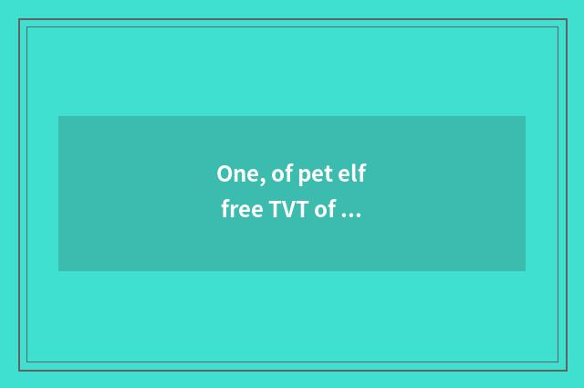 One, of pet elf free TVT of fine silk fabrics Ku?
