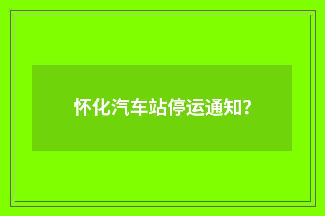 怀化汽车站停运通知？