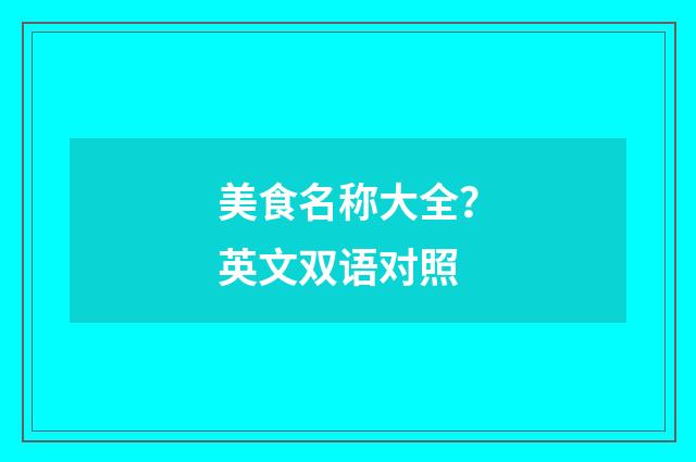 美食名称大全？英文双语对照