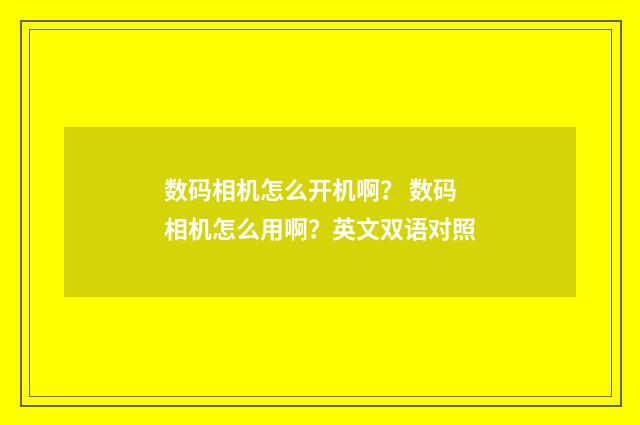 数码相机怎么开机啊？ 数码相机怎么用啊？英文双语对照