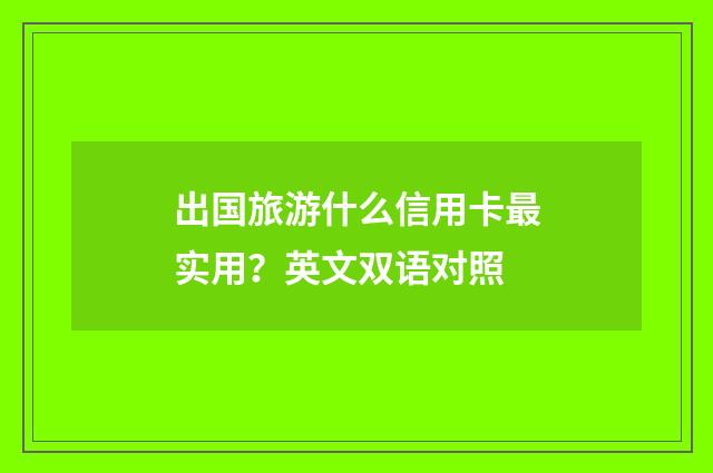 出国旅游什么信用卡最实用？英文双语对照