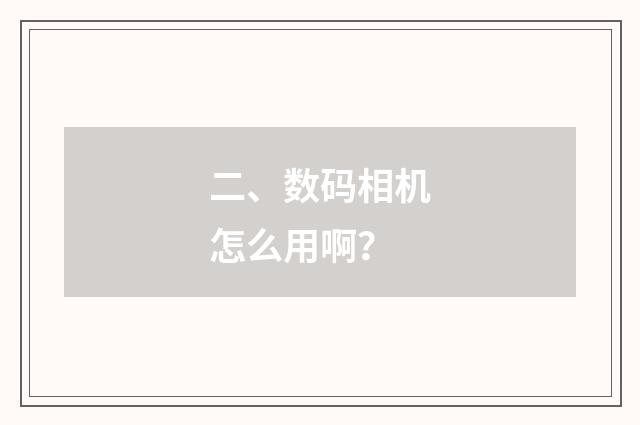 二、数码相机怎么用啊？