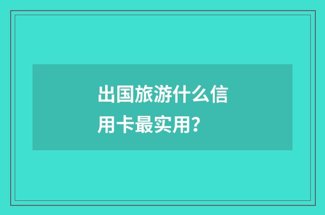 出国旅游什么信用卡最实用？
