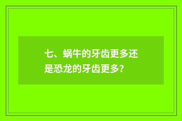 七、蜗牛的牙齿更多还是恐龙的牙齿更多？