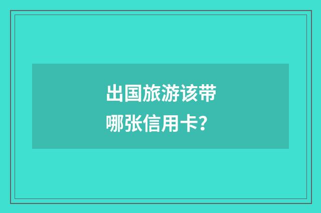 出国旅游该带哪张信用卡？