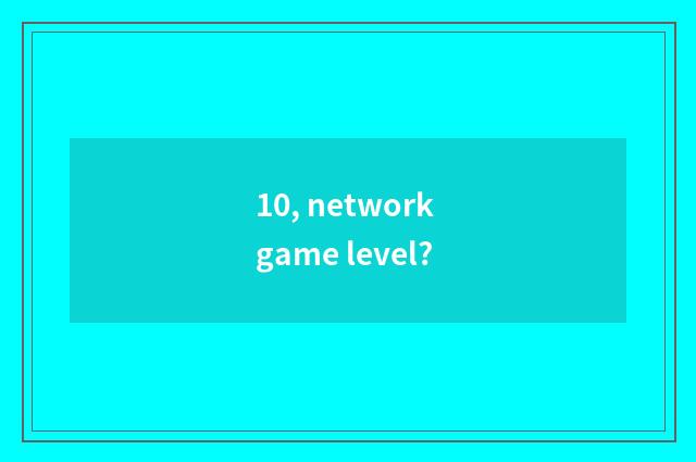 10, network game level?