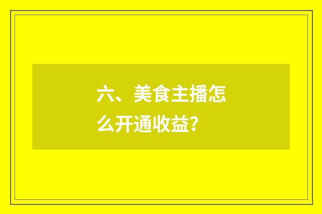 六、美食主播怎么开通收益？