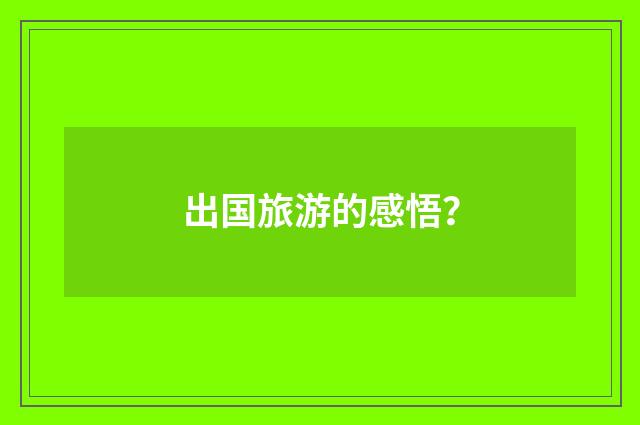 出国旅游的感悟？
