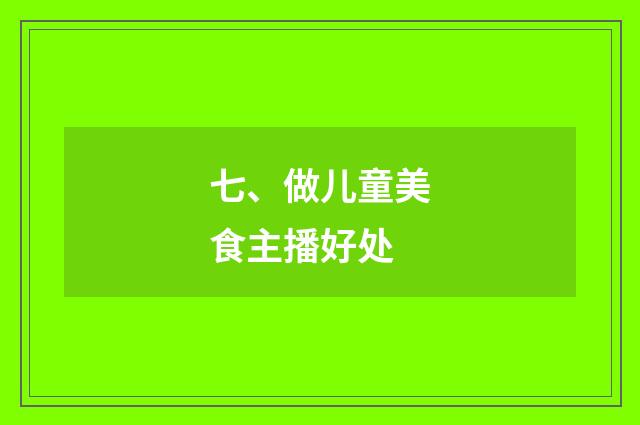 七、做儿童美食主播好处
