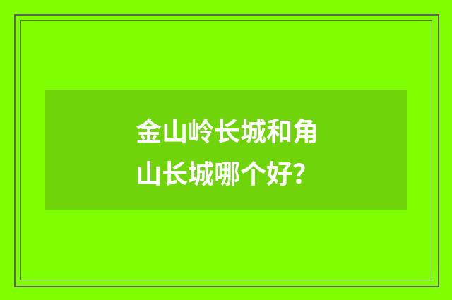 金山岭长城和角山长城哪个好？