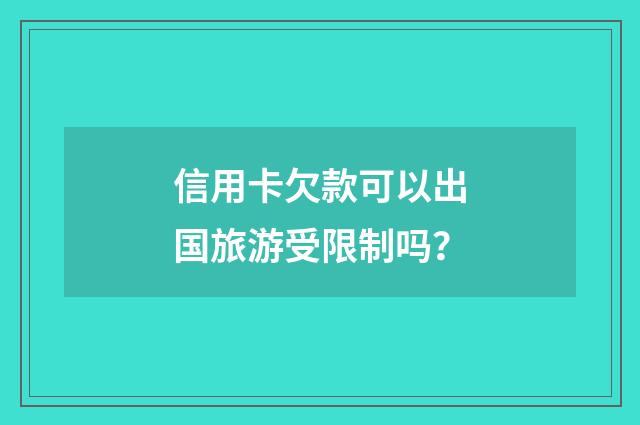 信用卡欠款可以出国旅游受限制吗？