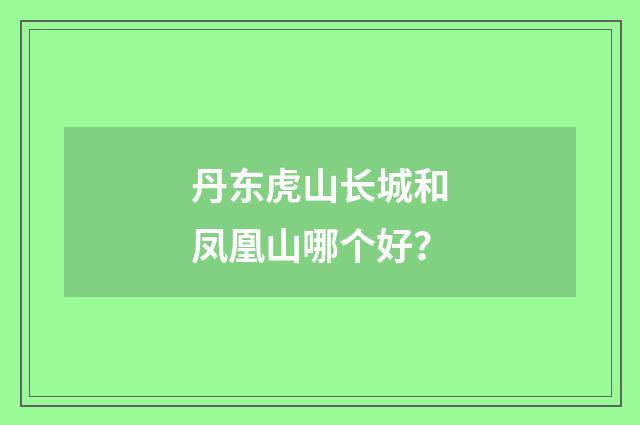 丹东虎山长城和凤凰山哪个好?