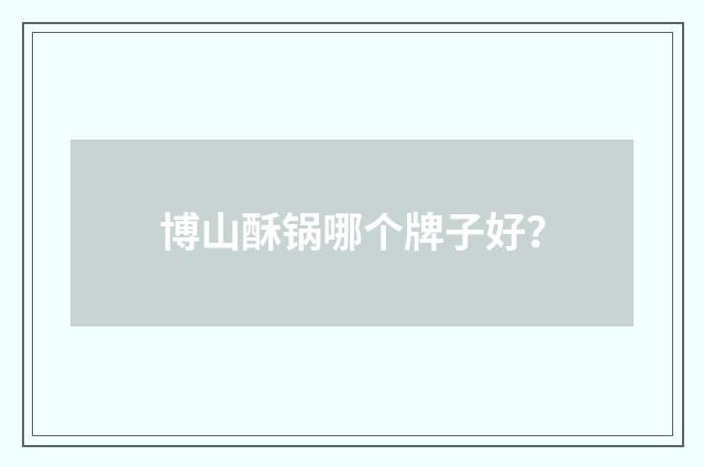 博山酥锅哪个牌子好？
