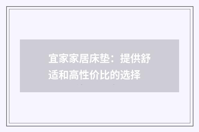 宜家家居床垫：提供舒适和高性价比的选择