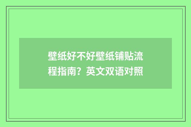 壁纸好不好壁纸铺贴流程指南？英文双语对照