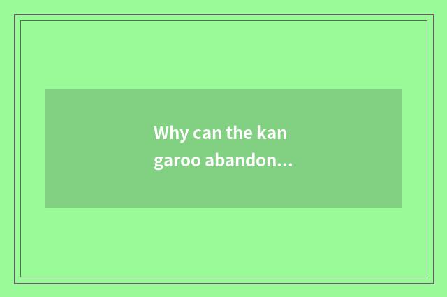 Why can the kangaroo abandon young cub?