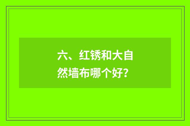 六、红锈和大自然墙布哪个好？