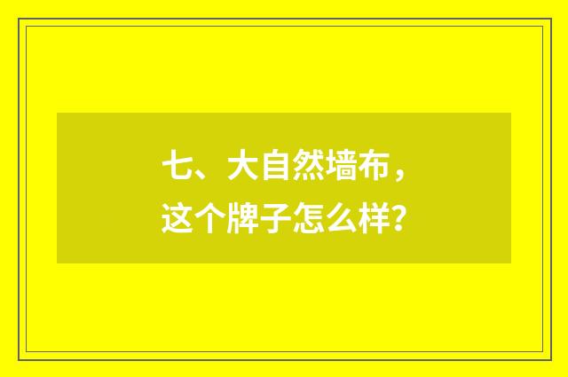 七、大自然墙布，这个牌子怎么样？