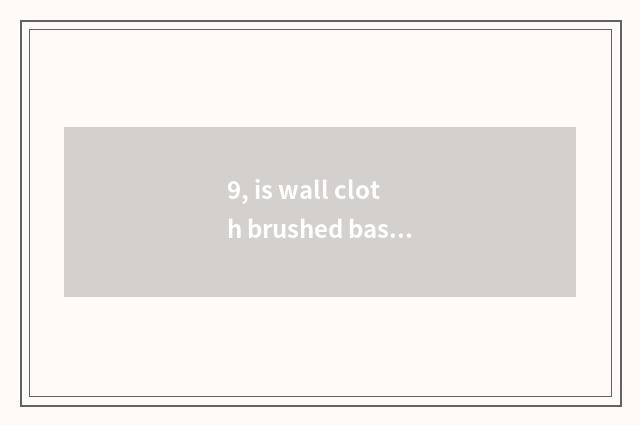 9, is wall cloth brushed base film how long wall covering fabric?
