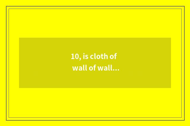 10, is cloth of wall of wall cloth silk what material pledges?