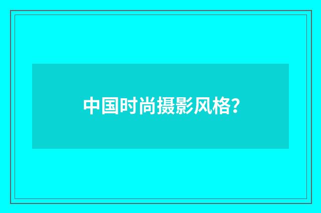 中国时尚摄影风格？