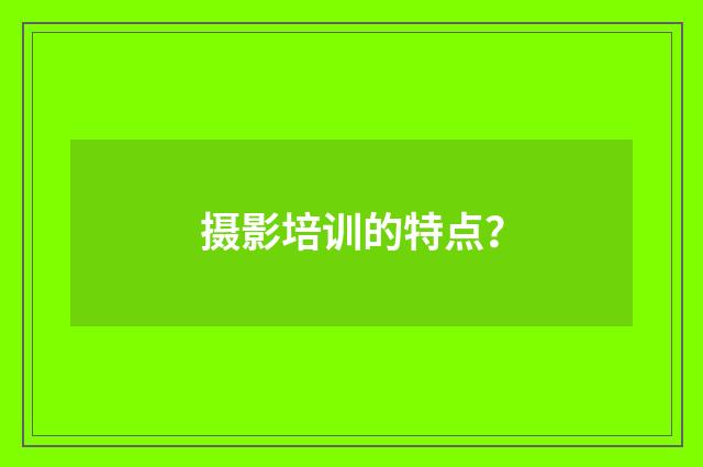 摄影培训的特点？