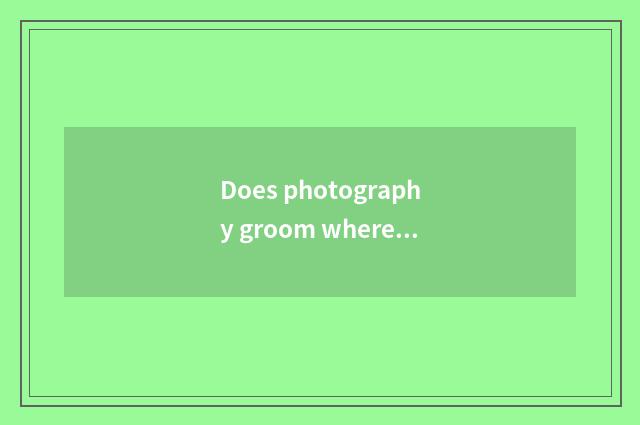 Does photography groom where is good?