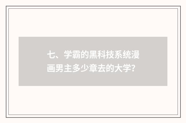 七、学霸的黑科技系统漫画男主多少章去的大学？