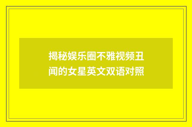 揭秘娱乐圈不雅视频丑闻的女星英文双语对照