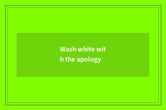 Wash white with the apology