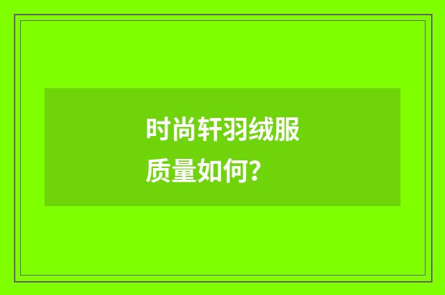 时尚轩羽绒服质量如何？