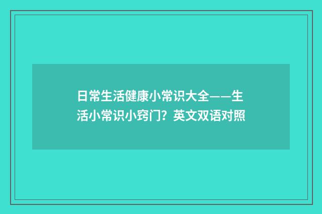 日常生活健康小常识大全——生活小常识小窍门?英文双语对照
