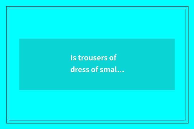 Is trousers of dress of small doohickey of life of life little common sense worn