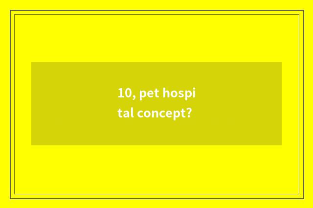 10, pet hospital concept?