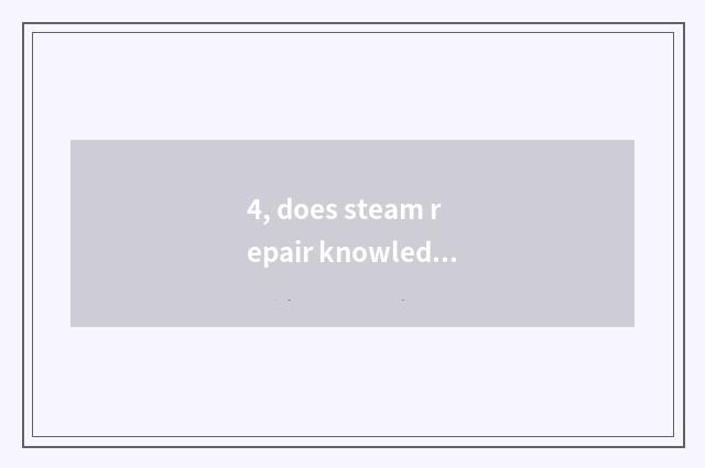 4, does steam repair knowledge to explain?