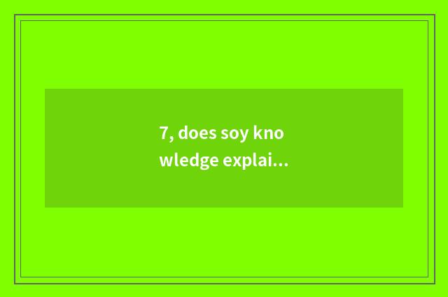 7, does soy knowledge explain?