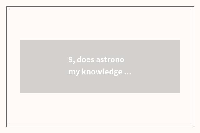 9, does astronomy knowledge explain?