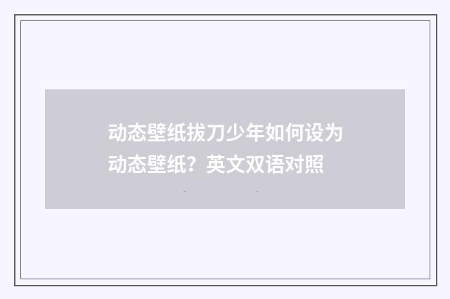 动态壁纸拔刀少年如何设为动态壁纸?英文双语对照