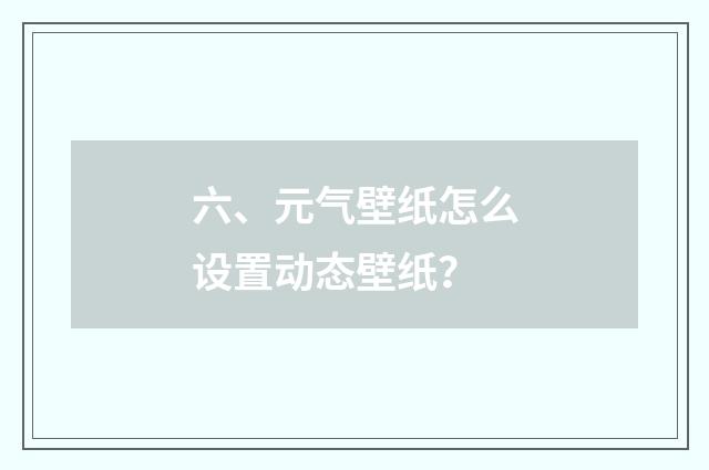 六、元气壁纸怎么设置动态壁纸？
