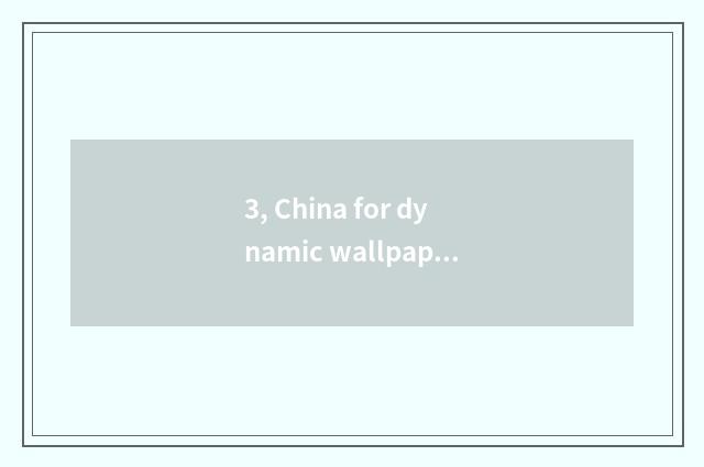 3, China for dynamic wallpaper?