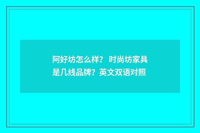 阿好坊怎么样？ 时尚坊家具是几线品牌？英文双语对照