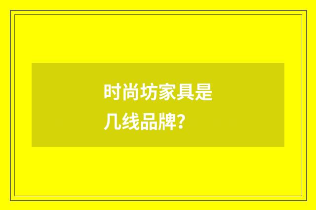 时尚坊家具是几线品牌？