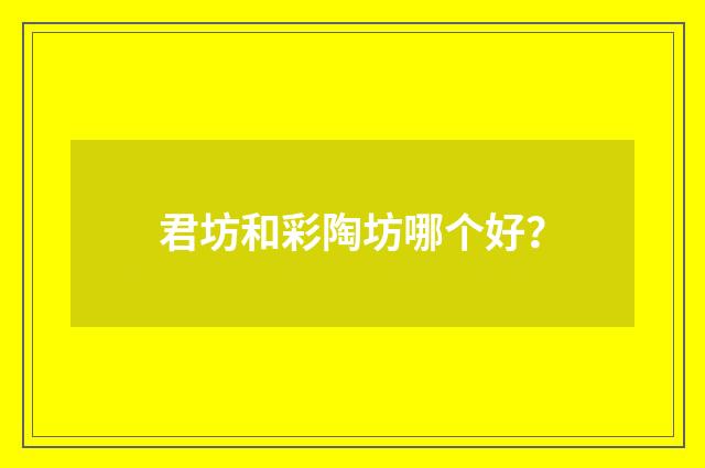 君坊和彩陶坊哪个好？