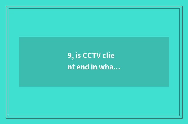 9, is CCTV client end in what channel?