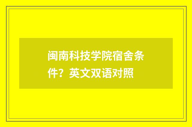 闽南科技学院宿舍条件？英文双语对照