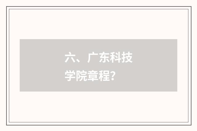 六、广东科技学院章程？