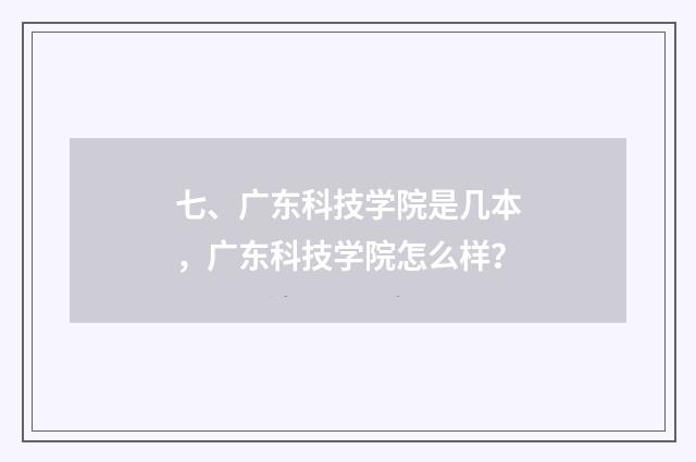 七、广东科技学院是几本，广东科技学院怎么样？
