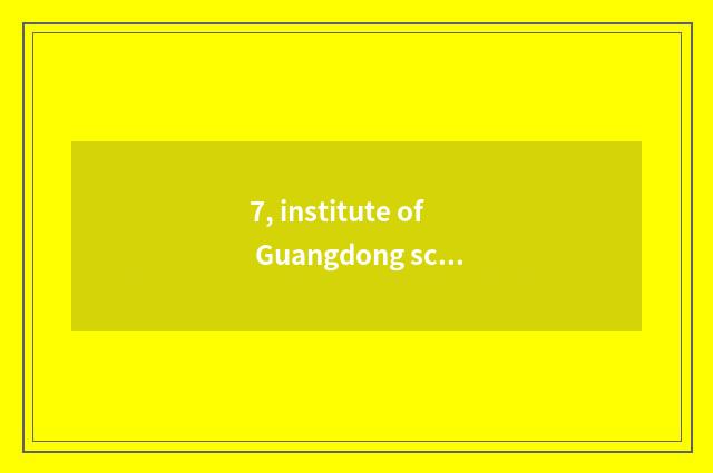 7, institute of Guangdong science and technology is a few, institute of Guangdon