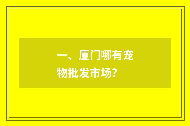 一、厦门哪有宠物批发市场?