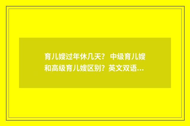 育儿嫂过年休几天？ 中级育儿嫂和高级育儿嫂区别？英文双语对照